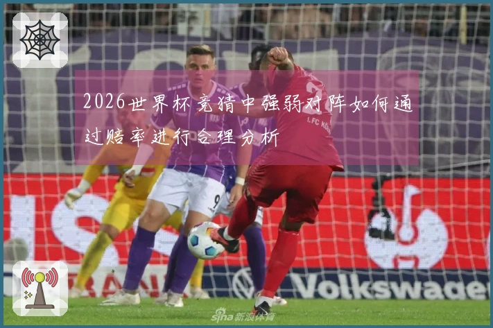 2026世界杯竞猜中强弱对阵如何通过赔率进行合理分析