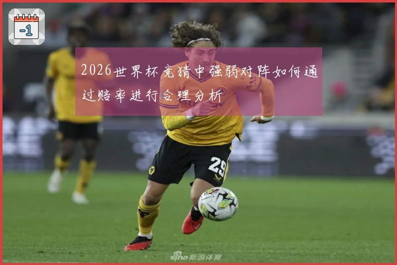2026世界杯竞猜中强弱对阵如何通过赔率进行合理分析