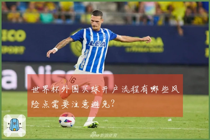 世界杯外围买球开户流程有哪些风险点需要注意避免？