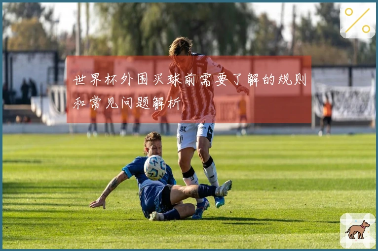 世界杯外围买球前需要了解的规则和常见问题解析