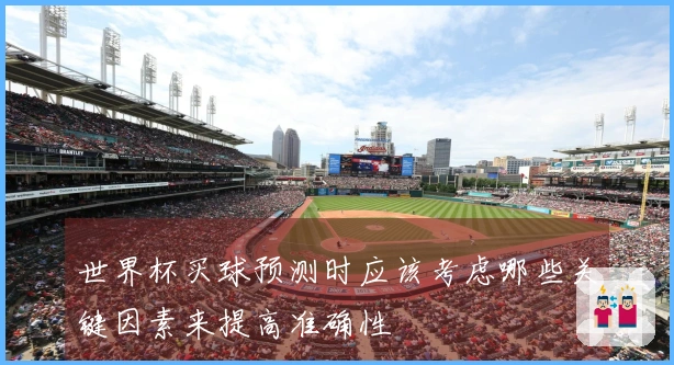 世界杯买球预测时应该考虑哪些关键因素来提高准确性