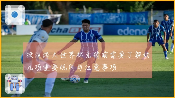 投注烽火世界杯竞猜前需要了解的几项重要规则与注意事项